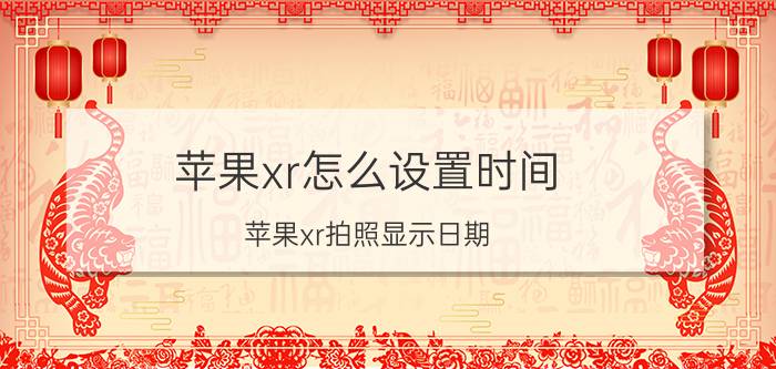 苹果xr怎么设置时间 苹果xr拍照显示日期？